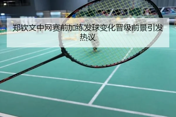 郑钦文中网赛前加练发球变化晋级前景引发热议
