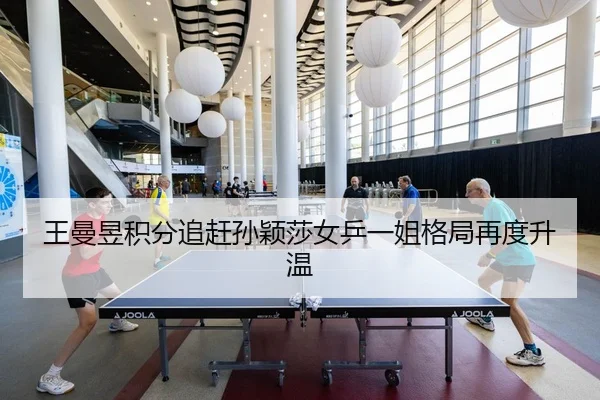 王曼昱积分追赶孙颖莎女乒一姐格局再度升温